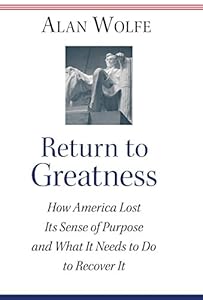 Return to Greatness: How America Lost Its Sense of Purpose and What It Needs to Do to Recover It by Alan Wolfe