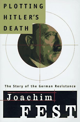 Plotting Hitler's Death: The Story of German Resistance by Joachim C Fest