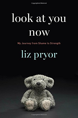Look at You Now: My Journey from Shame to Strength by Liz Pryor