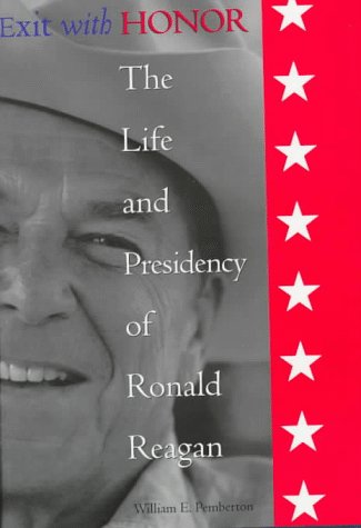 Exit With Honor: The Life and Presidency of Ronald Reagan (Right Wing in America) by William E. Pemberton