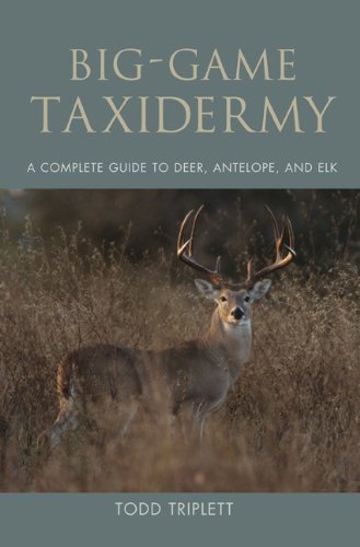 Big-Game Taxidermy: A Complete Guide to Deer, Antelope, and Elk by Todd Triplett