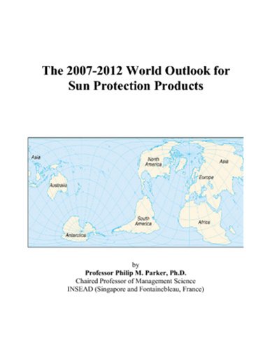 The 2007-2012 World Outlook for Sun Protection Products by Philip M. Parker
