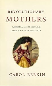 Revolutionary Mothers: Women in the Struggle for America's Independence