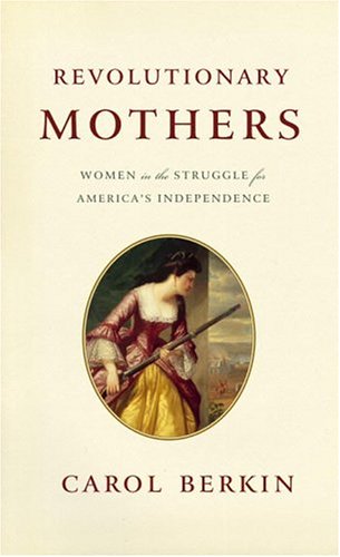 Revolutionary Mothers: Women in the Struggle for America's Independence by Carol Berkin
