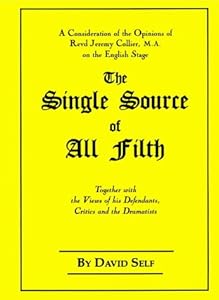 The Single Source of All Filth: A Consideration of the Opinions of Revd Jeremy Collier, Ma, on the English Stage, Together With the Views of His Defendants, Critics and the