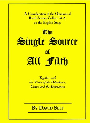 The Single Source of All Filth: A Consideration of the Opinions of Revd Jeremy Collier, Ma, on the English Stage, Together With the Views of His Defendants, Critics and the by David Self