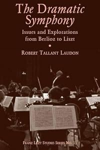 The Dramatic Symphony: Issues and Explorations from Berlioz to Liszt (Franz Liszt Studies) by Robert Tallant Laudon