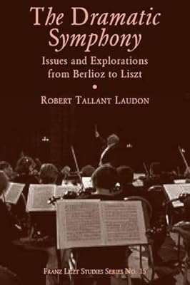 The Dramatic Symphony: Issues and Explorations from Berlioz to Liszt (Franz Liszt Studies)