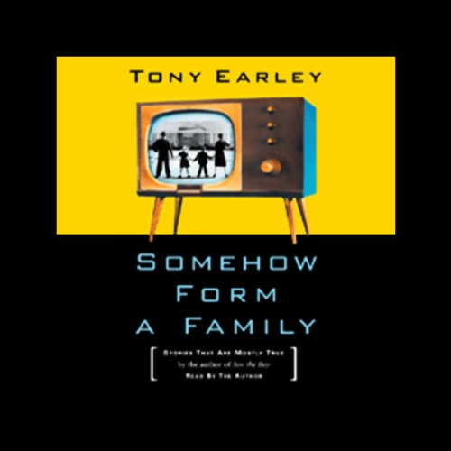 Somehow Form a Family: Stories That Are Mostly True by Tony Earley