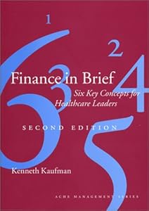 Finance in Brief: Six Key Concepts for Healthcare Leaders, Second Edition (Management Series) by Kenneth P. Kaufman