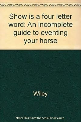 Show is a four letter word: An incomplete guide to eventing your horse