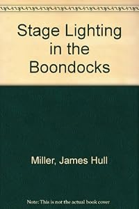 Stage Lighting in the Boondocks: A Layman's Handbook of Down-To-Earth Methods of Lighting Theatricals with Limited Resources