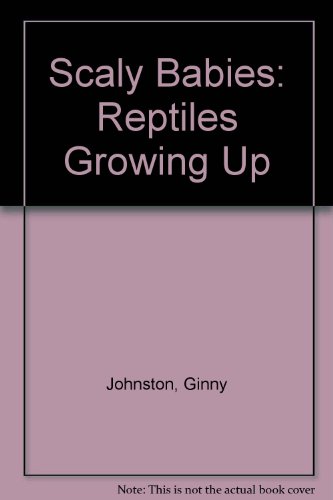 Scaly Babies: Reptiles Growing Up by Ginny Johnston