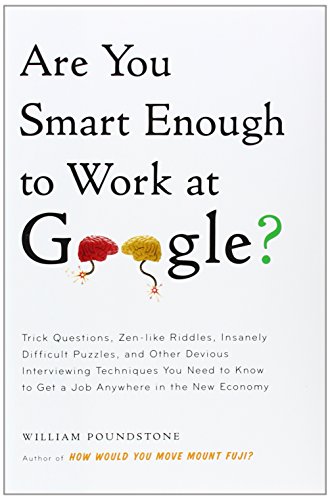 Are You Smart Enough to Work at Google?: Trick Questions, Zen-like Riddles, Insanely Difficult Puzzles, and Other Devious Interviewing Techniques You ... Know to Get a Job Anywhere in the New Economy by William Poundstone
