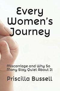 Every Women’s Journey: Miscarriage and Why So Many Stay Quiet About It (Women's Series) by Priscilla J Bussell
