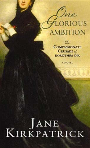 One Glorious Ambition: The Compassionate Crusade of Dorothea Dix by Jane Kirkpatrick