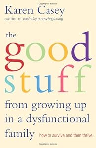 The Good Stuff from Growing Up in a Dysfunctional Family: How to Survive and Then Thrive
