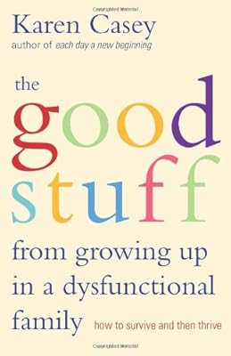 The Good Stuff from Growing Up in a Dysfunctional Family: How to Survive and Then Thrive