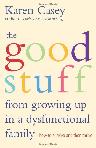 The Good Stuff from Growing Up in a Dysfunctional Family: How to Survive and Then Thrive by Karen Casey