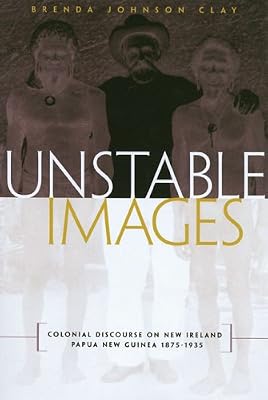 Unstable Images: Colonial Discourse of New Ireland, Papua New Guinea, 1875-1935