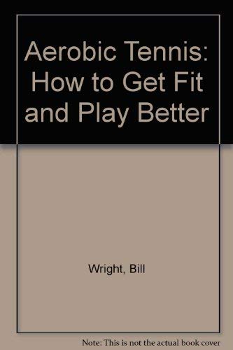 Aerobic Tennis: How to Get Fit and Play Better by Bill Wright