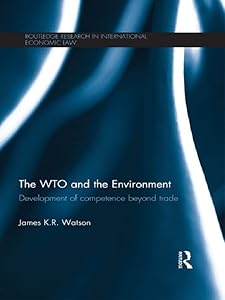 The WTO and the Environment: Development of competence beyond trade (Routledge Research in International Economic Law)