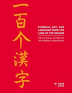 Symbols, Art, and Language from the Land of the Dragon: The Cultural History of 100 Chinese Characters by Ni Yibin