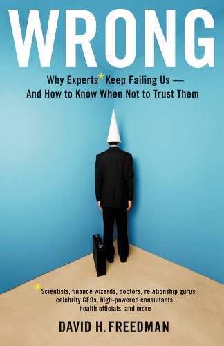 Wrong: Why experts* keep failing us--and how to know when not to trust them *Scientists, finance wizards, doctors, relationship gurus, celebrity CEOs, ... consultants, health officials and more by David H. Freedman