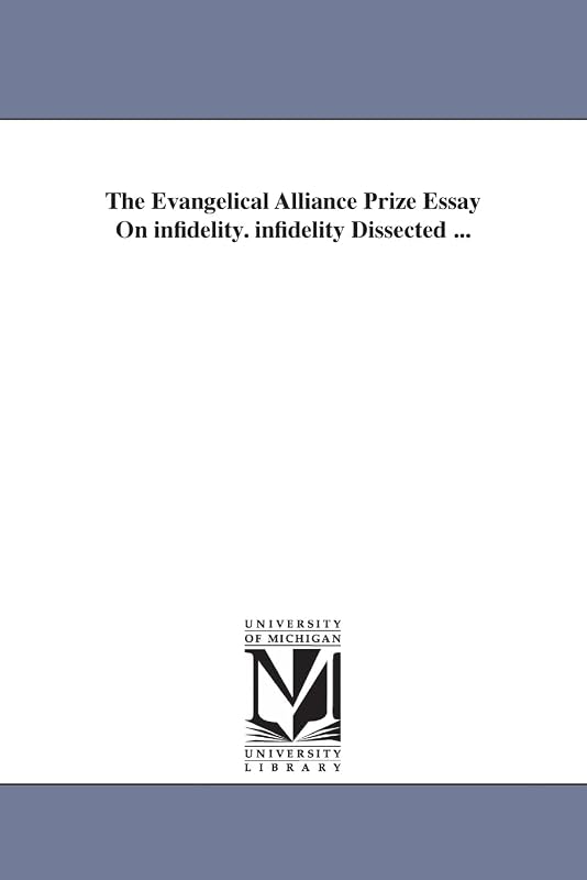 The Evangelical alliance prize essay on infidelity. Infidelity dissected ... by Michigan Historical Reprint Series