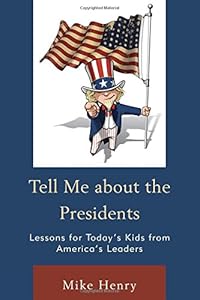 Tell Me about the Presidents: Lessons for Today's Kids from America's Leaders by Mike Henry