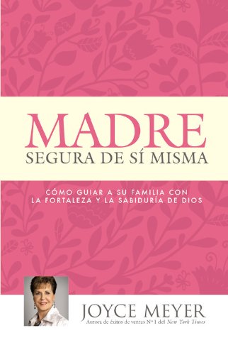 Madre Segura de s&iacute; Misma: Como Guiar A Su Familia Con la Fortaleza y la Sabiduria de Dios by Joyce Meyer