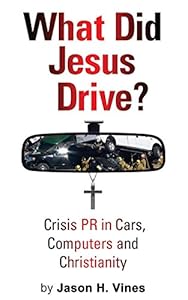 What Did Jesus Drive?: Crisis PR in Cars, Computers and Christianity by Jason H. Vines