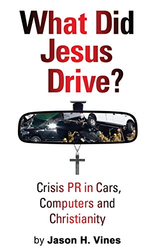 What Did Jesus Drive?: Crisis PR in Cars, Computers and Christianity by Jason H. Vines