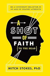 A Shot of Faith (to the Head): Be a Confident Believer in an Age of Cranky Atheists