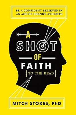 A Shot of Faith (to the Head): Be a Confident Believer in an Age of Cranky Atheists