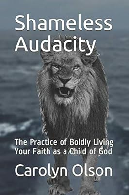 Shameless Audacity: The Practice of Boldly Living Your Faith as a Child of God