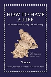 How to Have a Life: An Ancient Guide to Using Our Time Wisely (Ancient Wisdom for Modern Readers) by Seneca