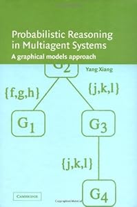 Probabilistic Reasoning in Multiagent Systems: A Graphical Models Approach by Yang Xiang
