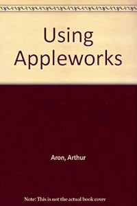Using AppleWorks by Arthur Aron