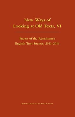 New Ways of Looking at Old Texts, VI: Papers of the Renaissance English Text Society 2011-2016 (Volume 550)