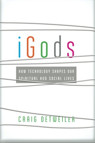 iGods: How Technology Shapes Our Spiritual and Social Lives by Craig Detweiler