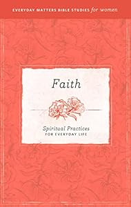 Faith: Spiritual Practices for Everyday Life (Everyday Matters Bible Studies for Women) by Amie Hollmann
