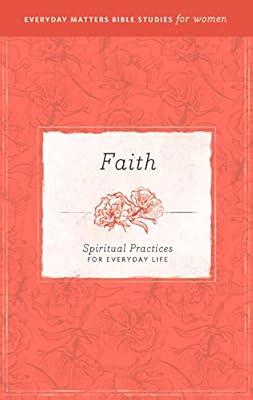 Faith: Spiritual Practices for Everyday Life (Everyday Matters Bible Studies for Women)