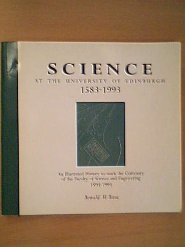 Science at the University of Edinburgh, 1583-1993: An Illustrated History to Mark the Centenary of the Faculty of Science and Engineering, 1893-1993 by Ronald M. Birse