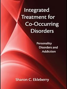 Integrated Treatment for Co-Occurring Disorders: Personality Disorders and Addiction by Sharon C. Ekleberry