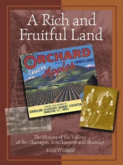 A Rich and Fruitful Land: The History of the Valleys of the Okanagan, Similkameen and Shuswap by Jean Webber