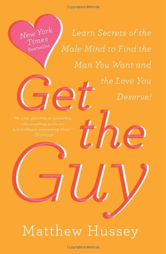 Get the Guy: Learn Secrets of the Male Mind to Find the Man You Want and the Love You Deserve by Matthew Hussey