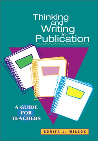Thinking and Writing for Publication: A Guide for Teachers by Bonita L. Wilcox