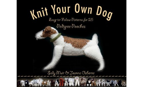 Knit Your Own Dog: Easy-to-Follow Patterns for 25 Pedigree Pooches by Sally Muir