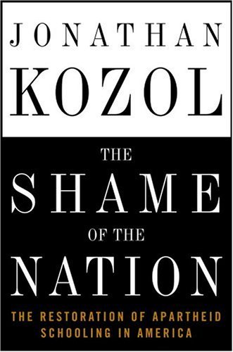 The Shame of the Nation: The Restoration of Apartheid Schooling in America by Jonathan Kozol
